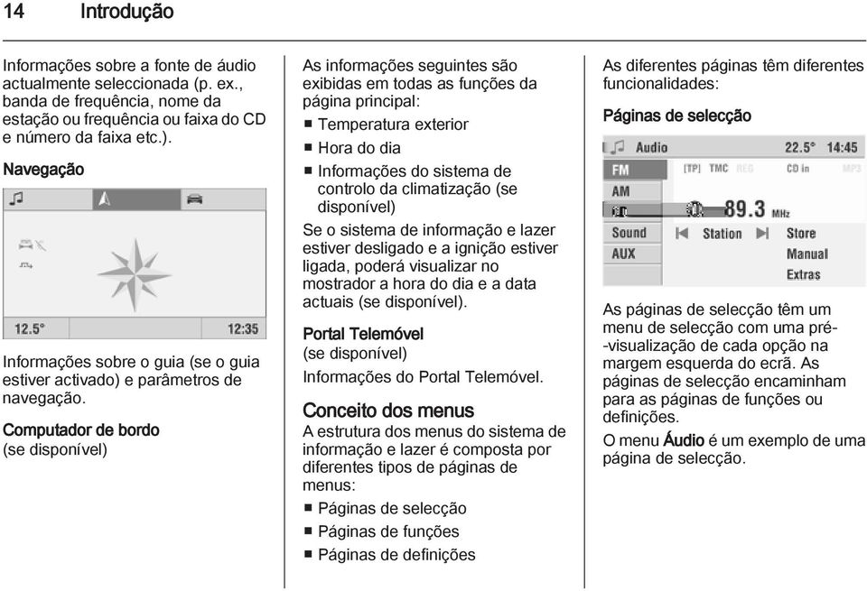 Computador de bordo (se disponível) As informações seguintes são exibidas em todas as funções da página principal: Temperatura exterior Hora do dia Informações do sistema de controlo da climatização