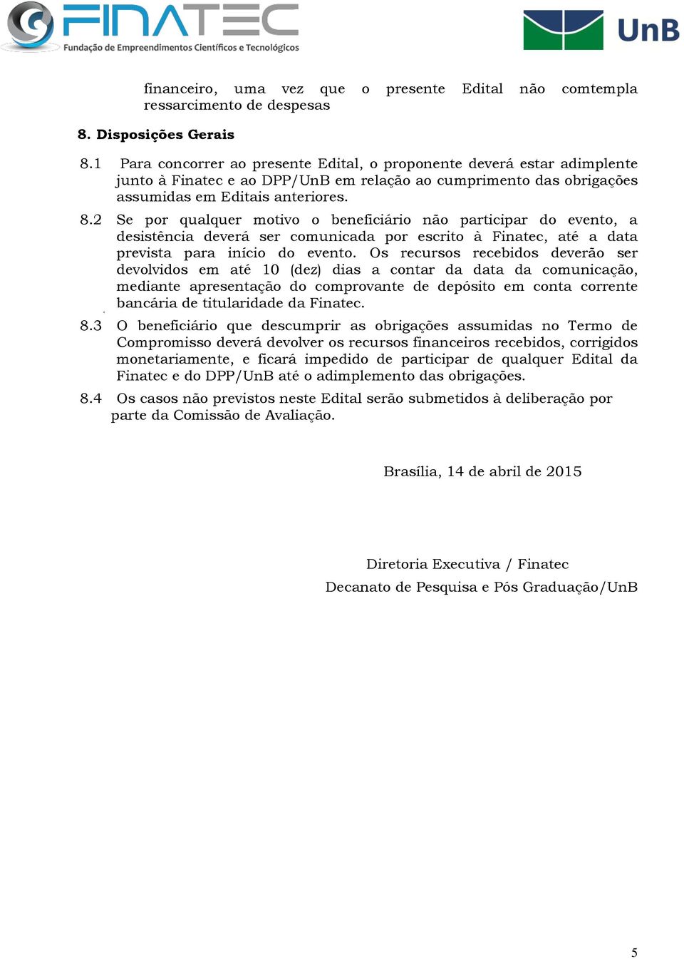 2 Se por qualquer motivo o beneficiário não participar do evento, a desistência deverá ser comunicada por escrito à Finatec, até a data prevista para início do evento.