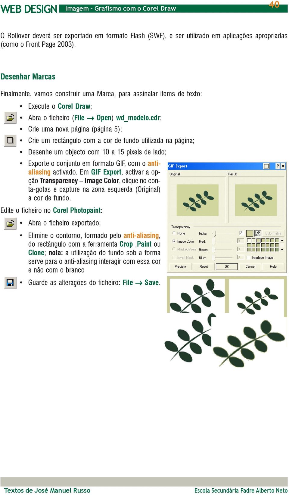 cdr; Crie uma nova página (página 5); Crie um rectângulo com a cor de fundo utilizada na página; Desenhe um objecto com 10 a 15 pixels de lado; Exporte o conjunto em formato GIF, com o antialiasing