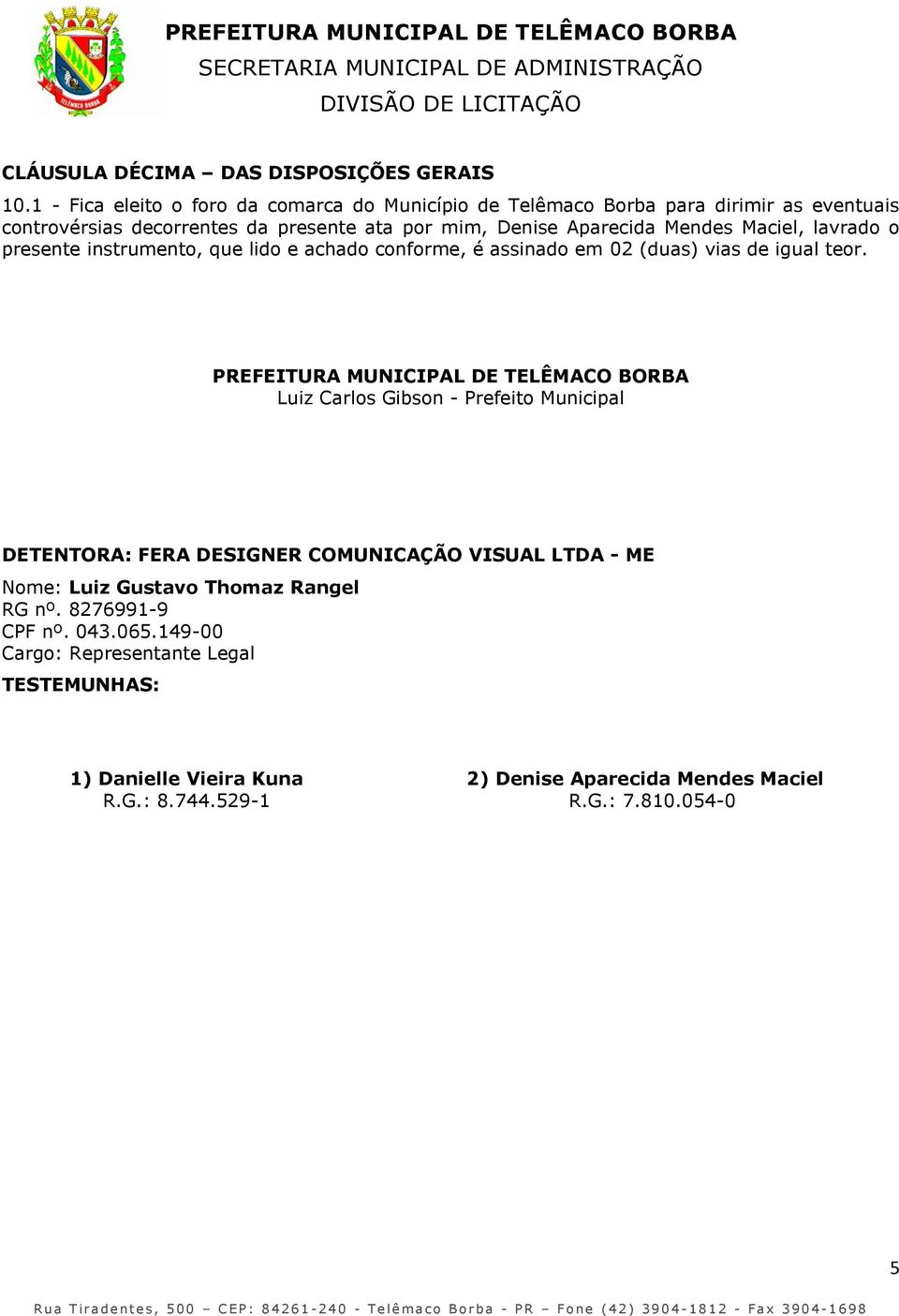 Maciel, lavrado o presente instrumento, que lido e achado conforme, é assinado em 02 (duas) vias de igual teor.