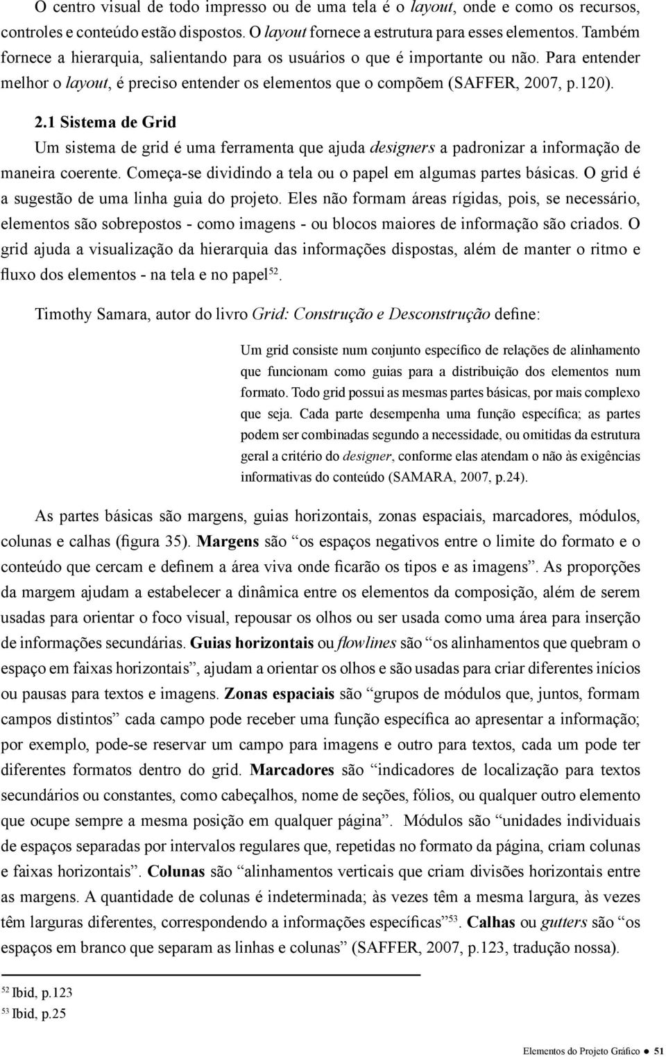 07, p.120). 2.1 Sistema de Grid Um sistema de grid é uma ferramenta que ajuda designers a padronizar a informação de maneira coerente. Começa-se dividindo a tela ou o papel em algumas partes básicas.