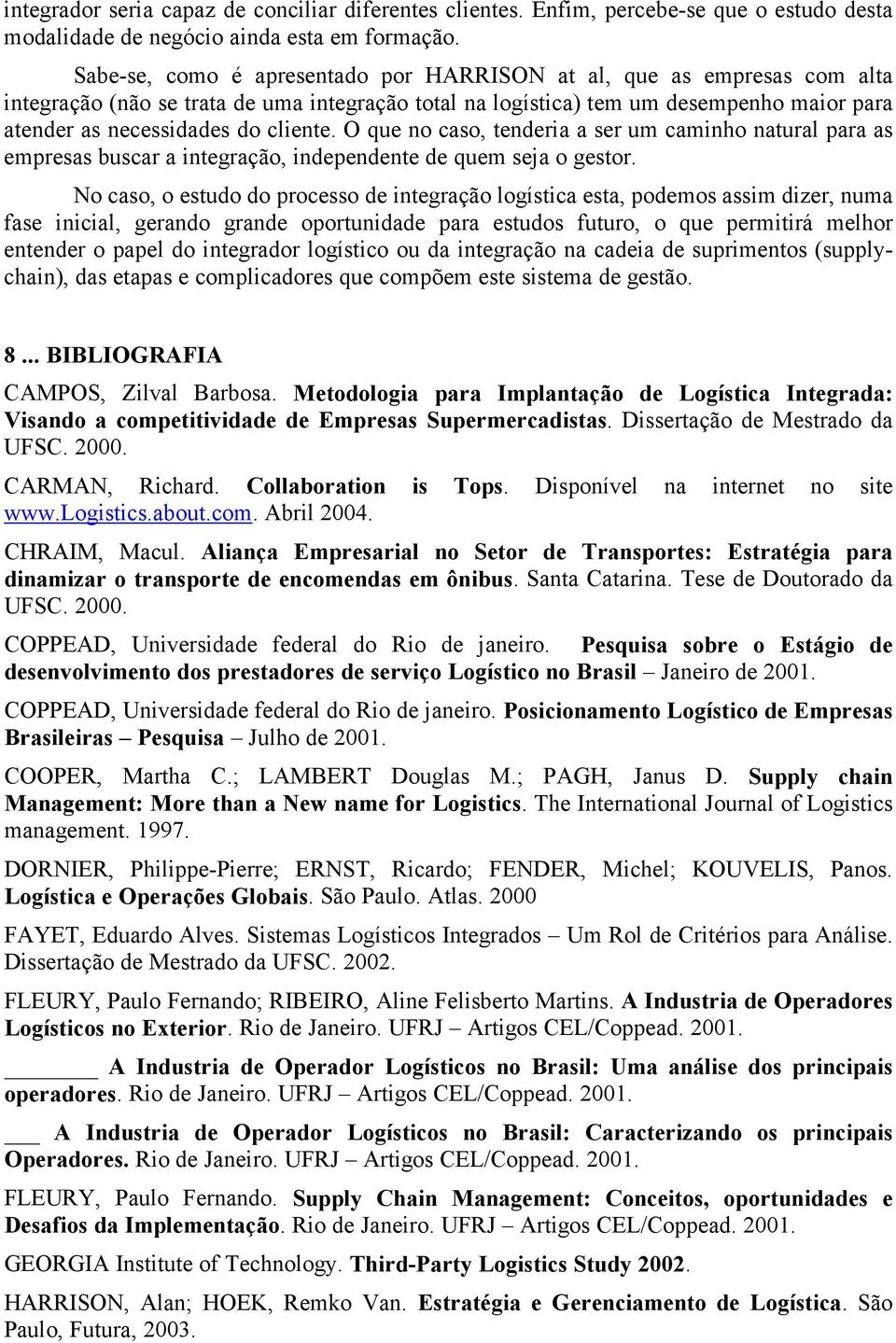 O que no caso, tenderia a ser um caminho natural para as empresas buscar a integração, independente de quem seja o gestor.