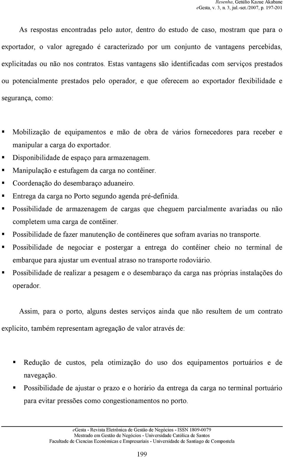 Estas vantagens são identificadas com serviços prestados ou potencialmente prestados pelo operador, e que oferecem ao exportador flexibilidade e segurança, como: Mobilização de equipamentos e mão de