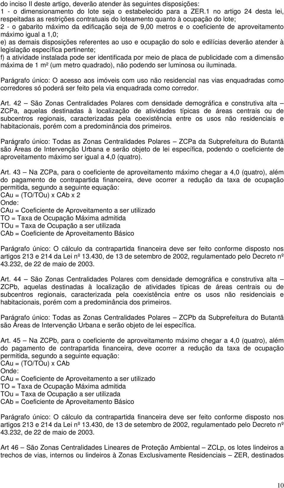 máximo igual a 1,0; e) as demais disposições referentes ao uso e ocupação do solo e edilícias deverão atender à legislação específica pertinente; f) a atividade instalada pode ser identificada por