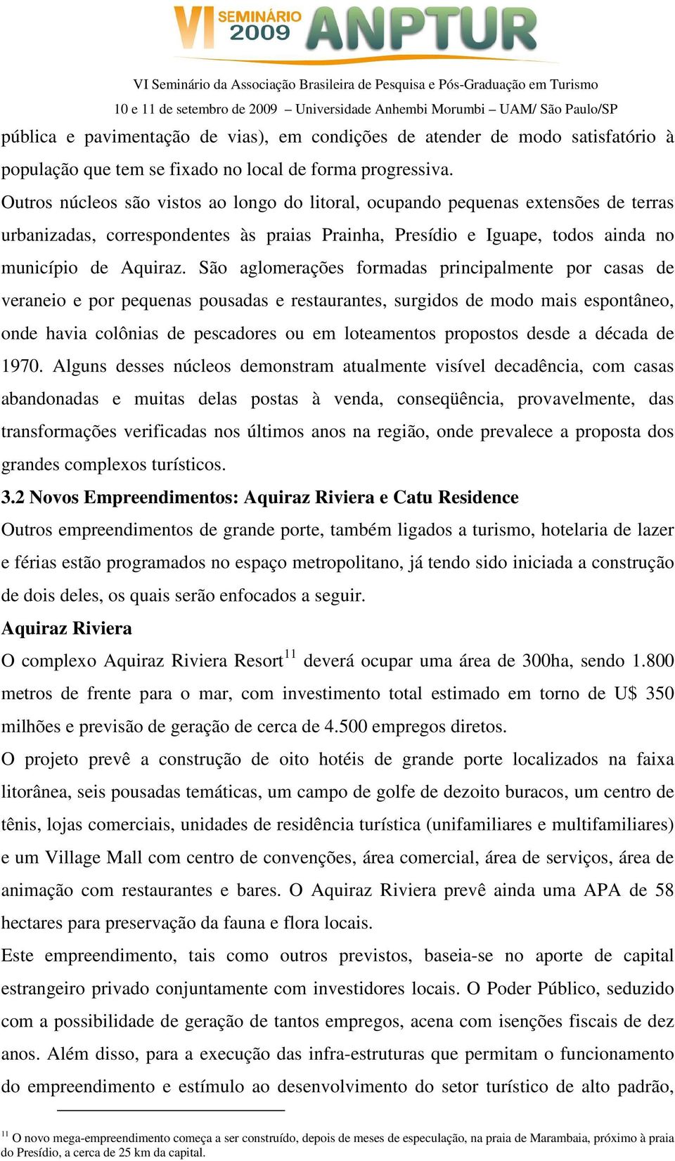 São aglomerações formadas principalmente por casas de veraneio e por pequenas pousadas e restaurantes, surgidos de modo mais espontâneo, onde havia colônias de pescadores ou em loteamentos propostos