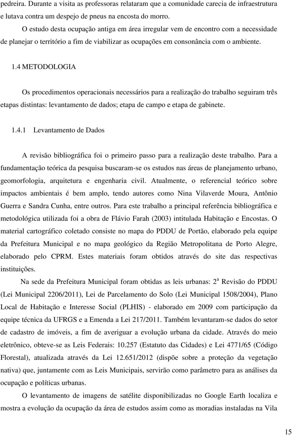 4 METODOLOGIA Os procedimentos operacionais necessários para a realização do trabalho seguiram três etapas distintas: levantamento de dados; etapa de campo e etapa de gabinete. 1.4.1 Levantamento de Dados A revisão bibliográfica foi o primeiro passo para a realização deste trabalho.