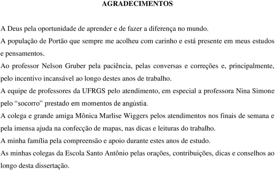 A equipe de professores da UFRGS pelo atendimento, em especial a professora Nina Simone pelo socorro prestado em momentos de angústia.