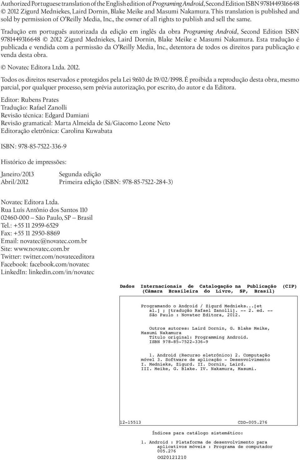 Tradução em português autorizada da edição em inglês da obra Programing Android, Second Edition ISBN 9781449316648 2012 Zigurd Medniekes, Laird Dornin, Blake Meike e Masumi Nakamura.