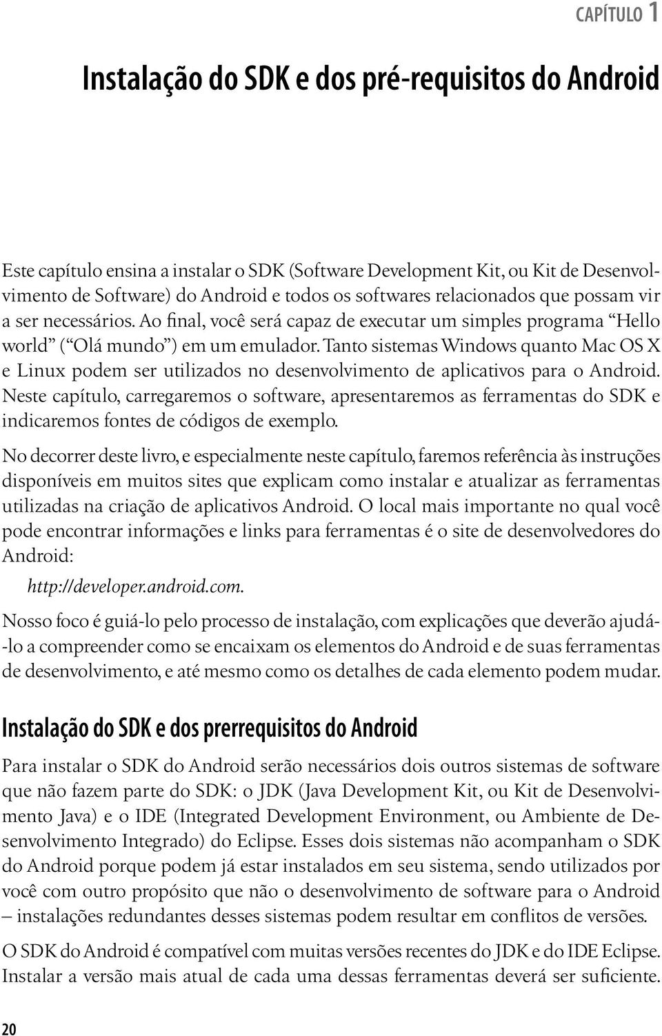 Tanto sistemas Windows quanto Mac OS X e Linux podem ser utilizados no desenvolvimento de aplicativos para o Android.