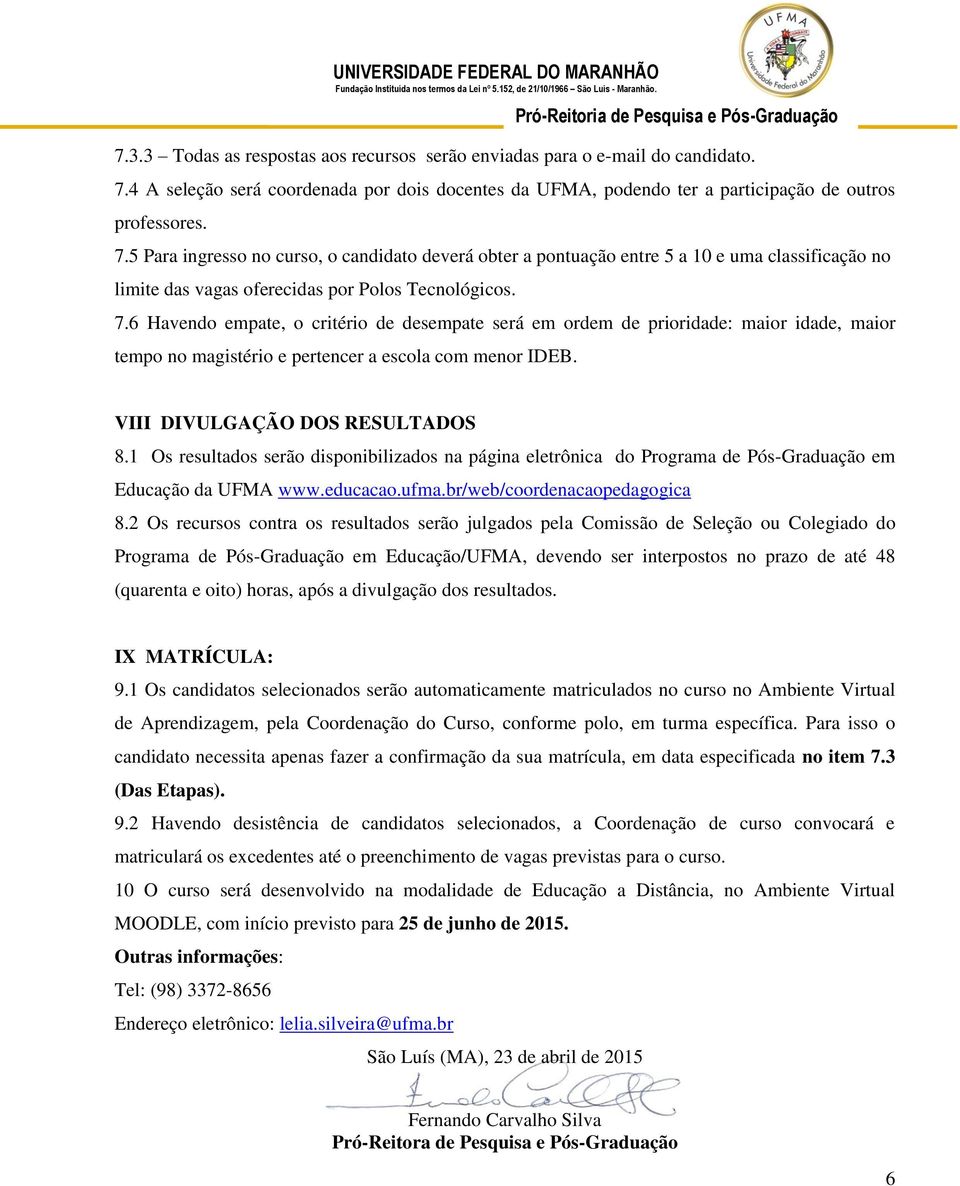 5 Para ingresso no curso, o candidato deverá obter a pontuação entre 5 a 10 e uma classificação no limite das vagas oferecidas por Polos Tecnológicos. 7.