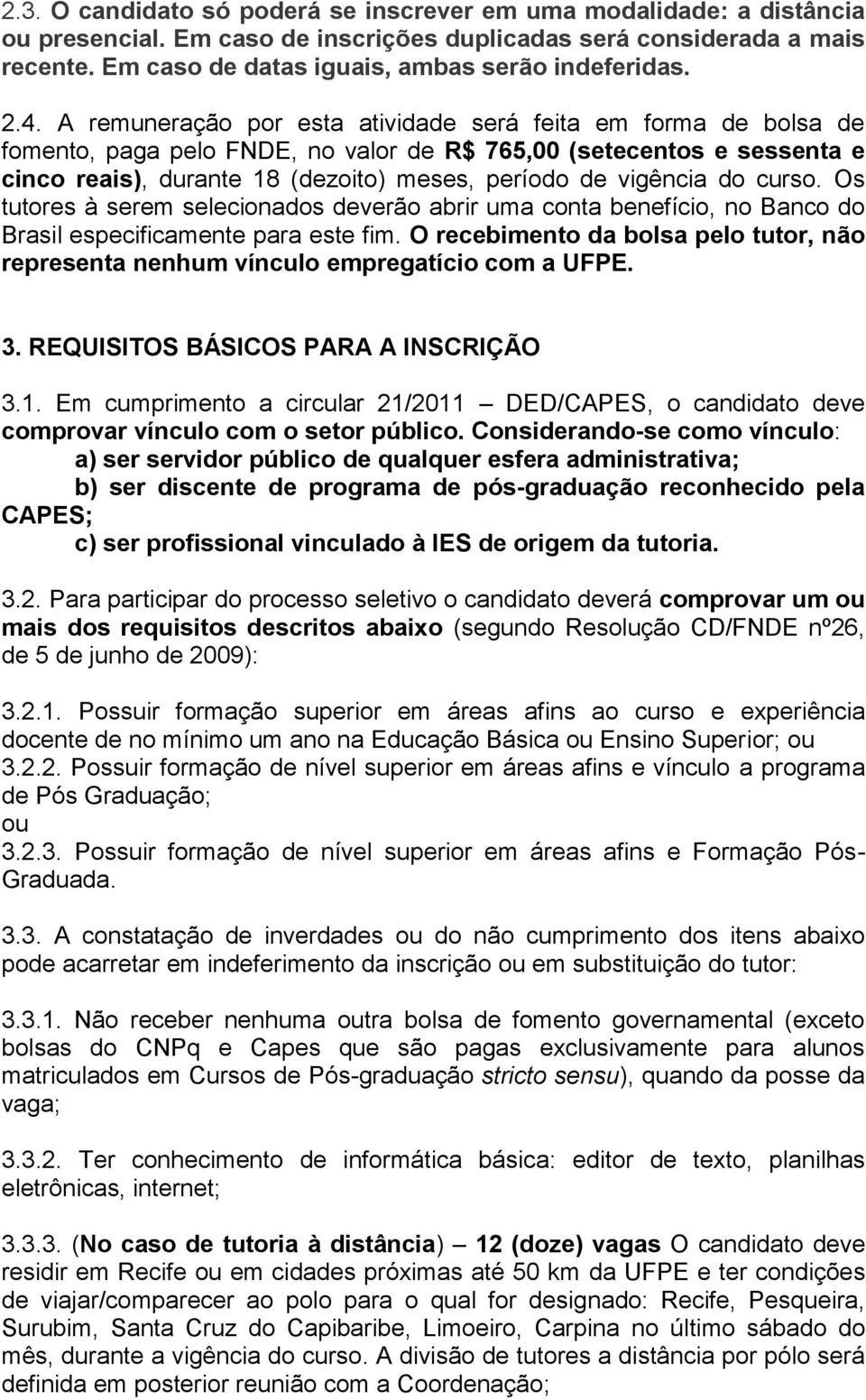 A remuneração por esta atividade será feita em forma de bolsa de fomento, paga pelo FNDE, no valor de R$ 765,00 (setecentos e sessenta e cinco reais), durante 18 (dezoito) meses, período de vigência