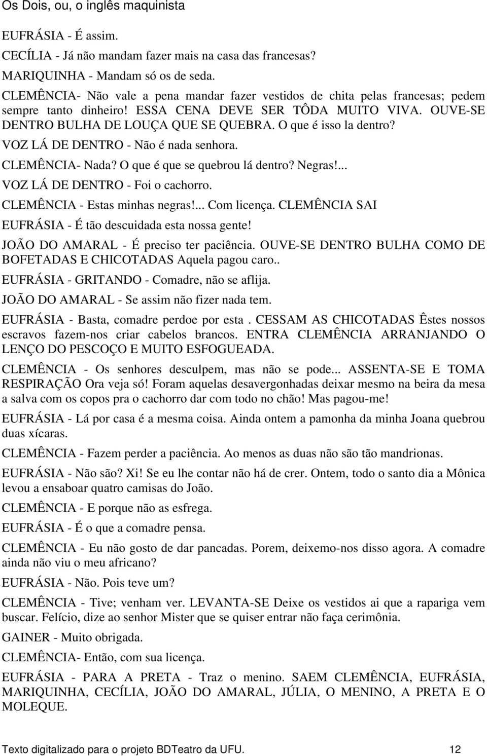 O que é isso la dentro? VOZ LÁ DE DENTRO - Não é nada senhora. CLEMÊNCIA- Nada? O que é que se quebrou lá dentro? Negras!... VOZ LÁ DE DENTRO - Foi o cachorro. CLEMÊNCIA - Estas minhas negras!