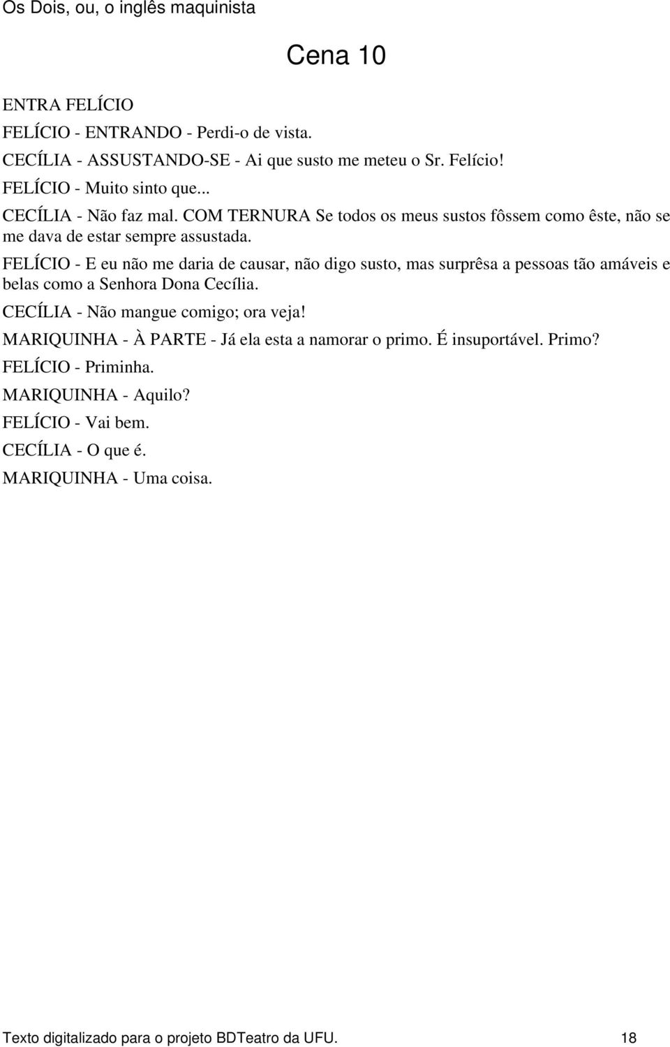 FELÍCIO - E eu não me daria de causar, não digo susto, mas surprêsa a pessoas tão amáveis e belas como a Senhora Dona Cecília. CECÍLIA - Não mangue comigo; ora veja!