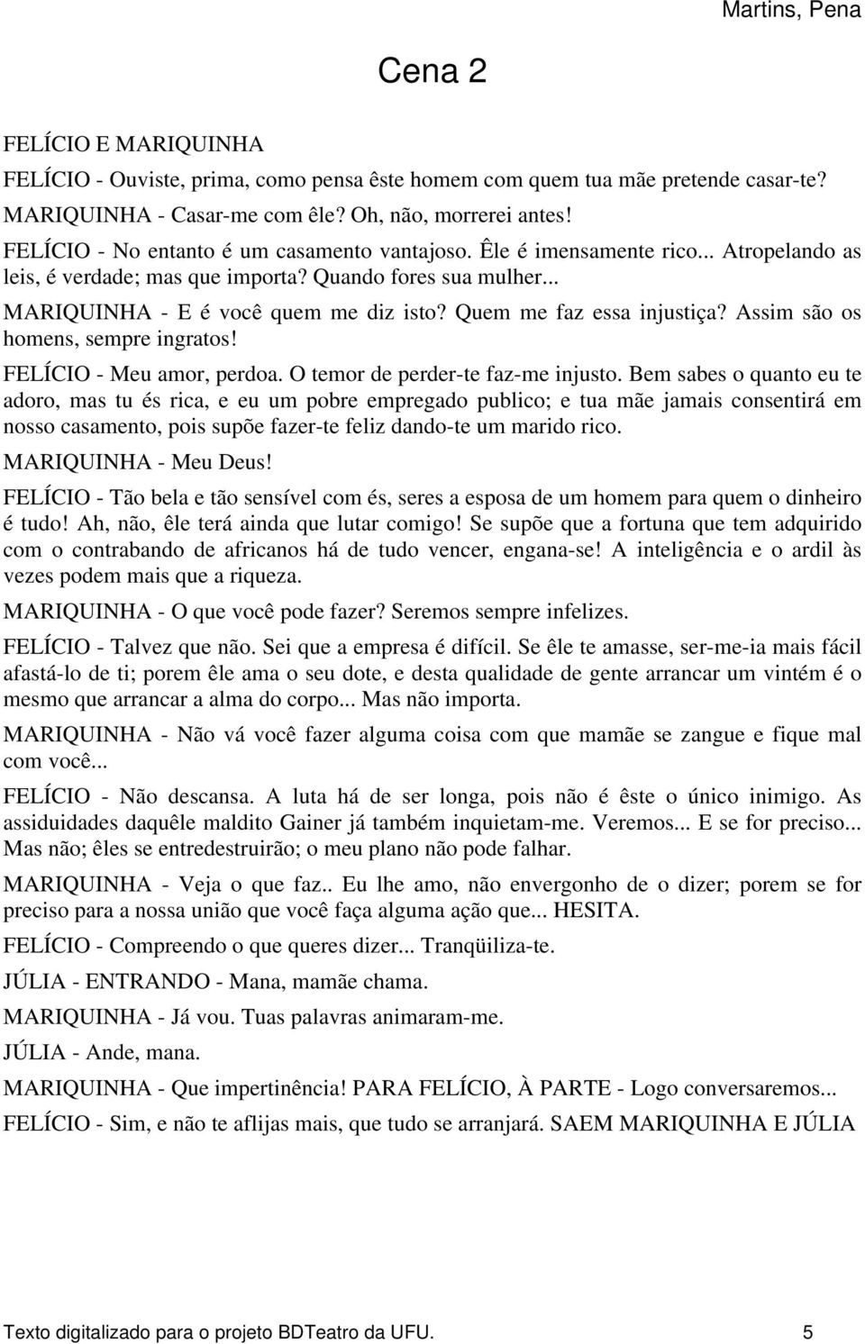 Quem me faz essa injustiça? Assim são os homens, sempre ingratos! FELÍCIO - Meu amor, perdoa. O temor de perder-te faz-me injusto.