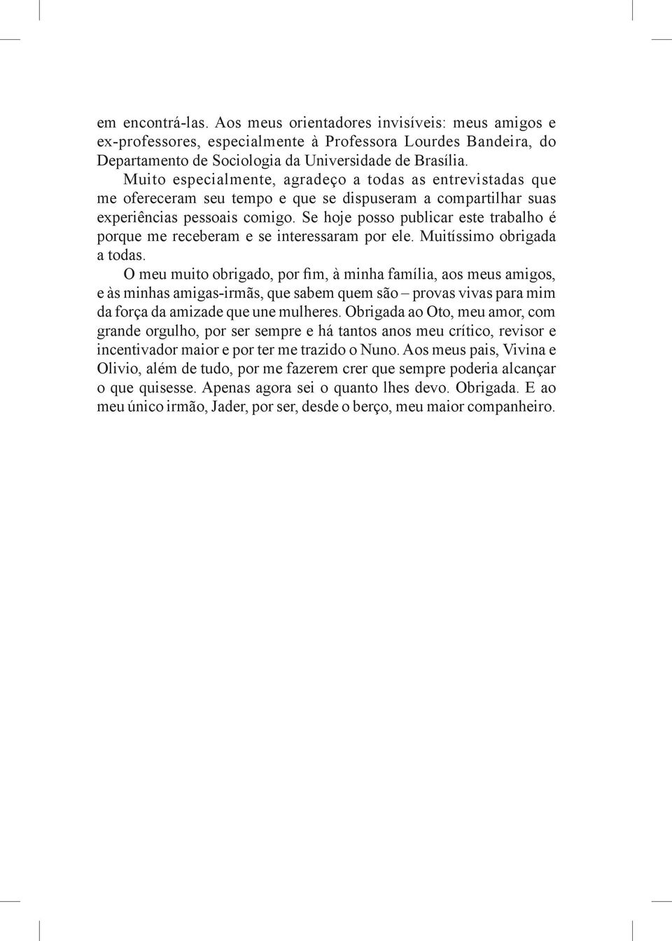 Se hoje posso publicar este trabalho é porque me receberam e se interessaram por ele. Muitíssimo obrigada a todas.