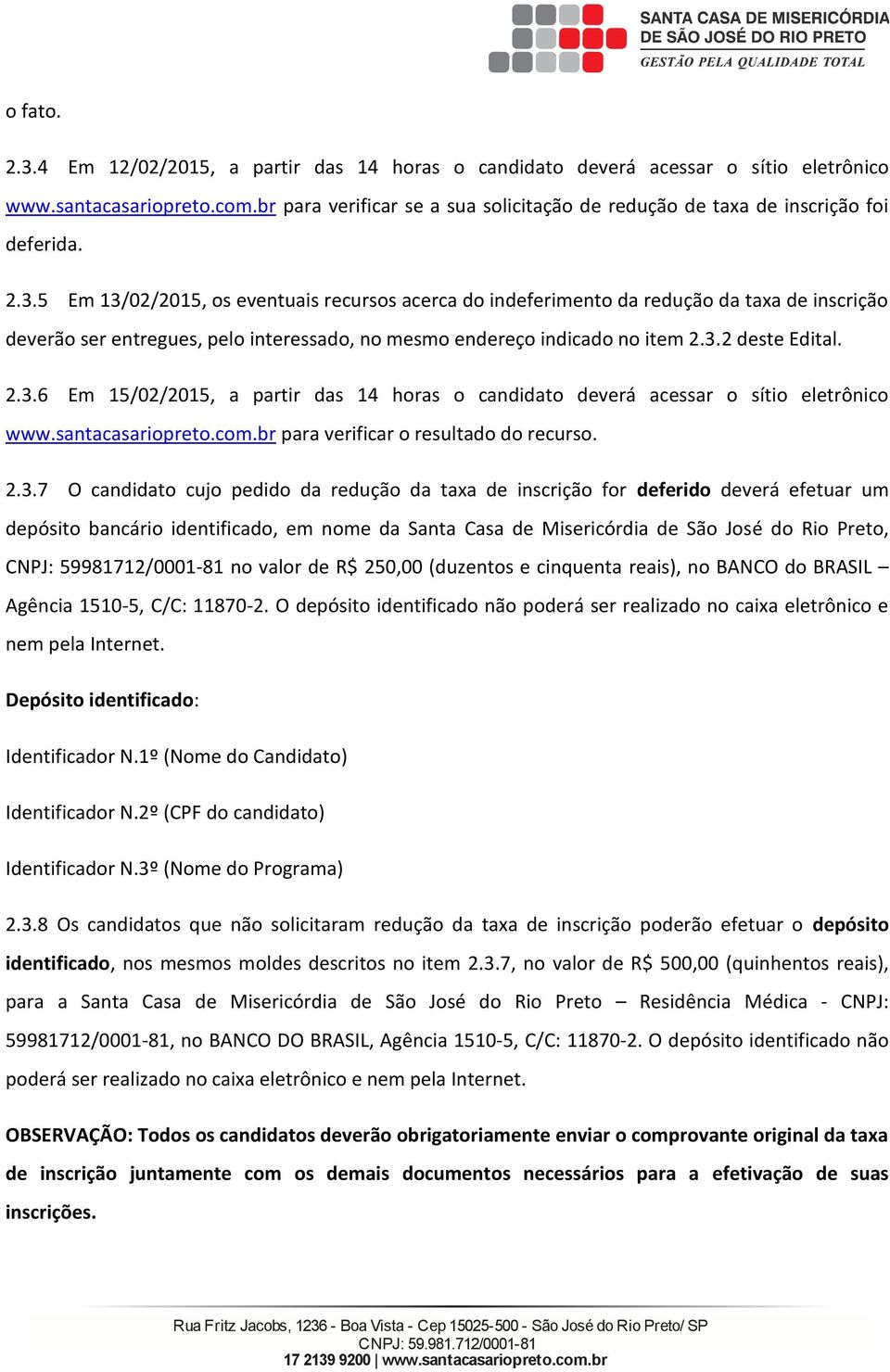 da taxa de inscição fo defeido deveá efetua um depósito bancáio identificado, em nome da Santa Casa de Miseicódia de São José do Rio Peto, CNPJ: 59981712/0001-81 no valo de R$ 250,00 (duzentos e