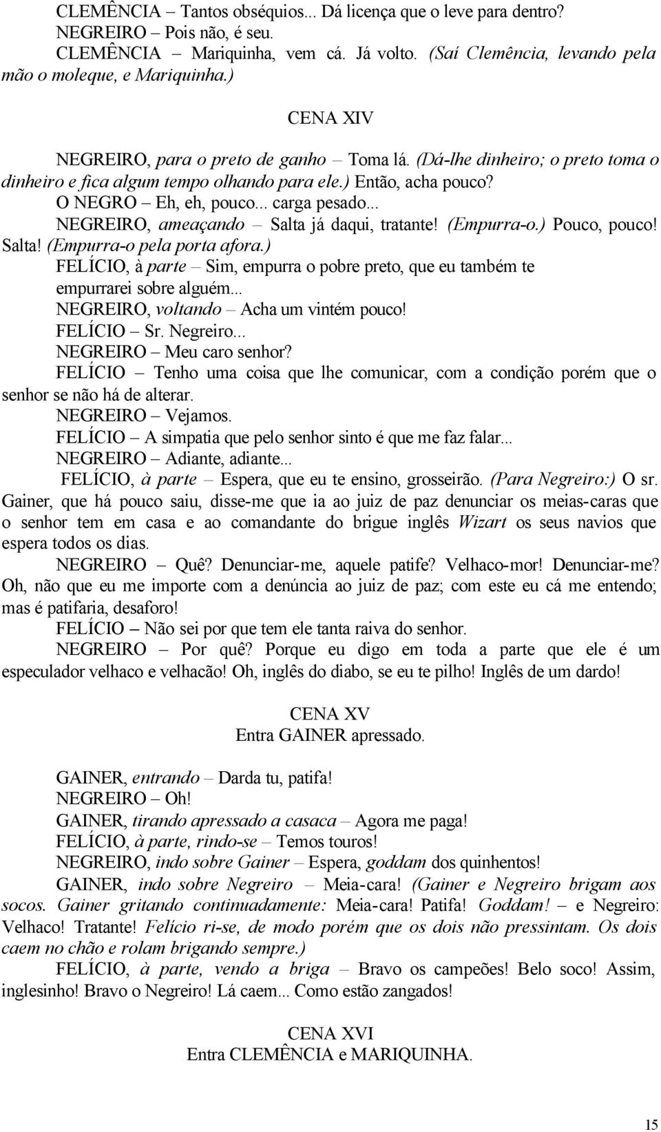 .. NEGREIRO, ameaçando Salta já daqui, tratante! (Empurra-o.) Pouco, pouco! Salta! (Empurra-o pela porta afora.) FELÍCIO, à parte Sim, empurra o pobre preto, que eu também te empurrarei sobre alguém.