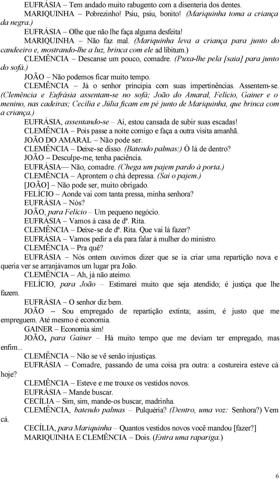 (Puxa-lhe pela [saia] para junto do sofá.) JOÃO Não podemos ficar muito tempo. CLEMÊNCIA Já o senhor principia com suas impertinências. Assentem-se.