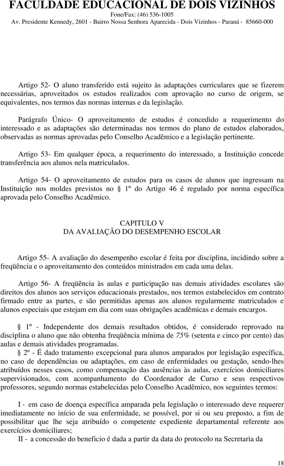 Parágrafo Único- O aproveitamento de estudos é concedido a requerimento do interessado e as adaptações são determinadas nos termos do plano de estudos elaborados, observadas as normas aprovadas pelo