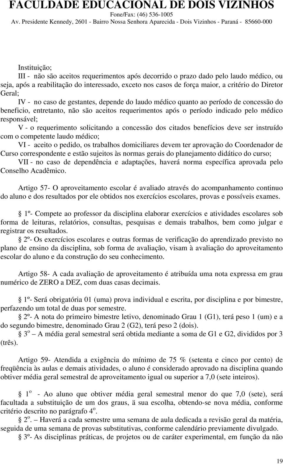 requerimento solicitando a concessão dos citados benefícios deve ser instruído com o competente laudo médico; VI - aceito o pedido, os trabalhos domiciliares devem ter aprovação do Coordenador de