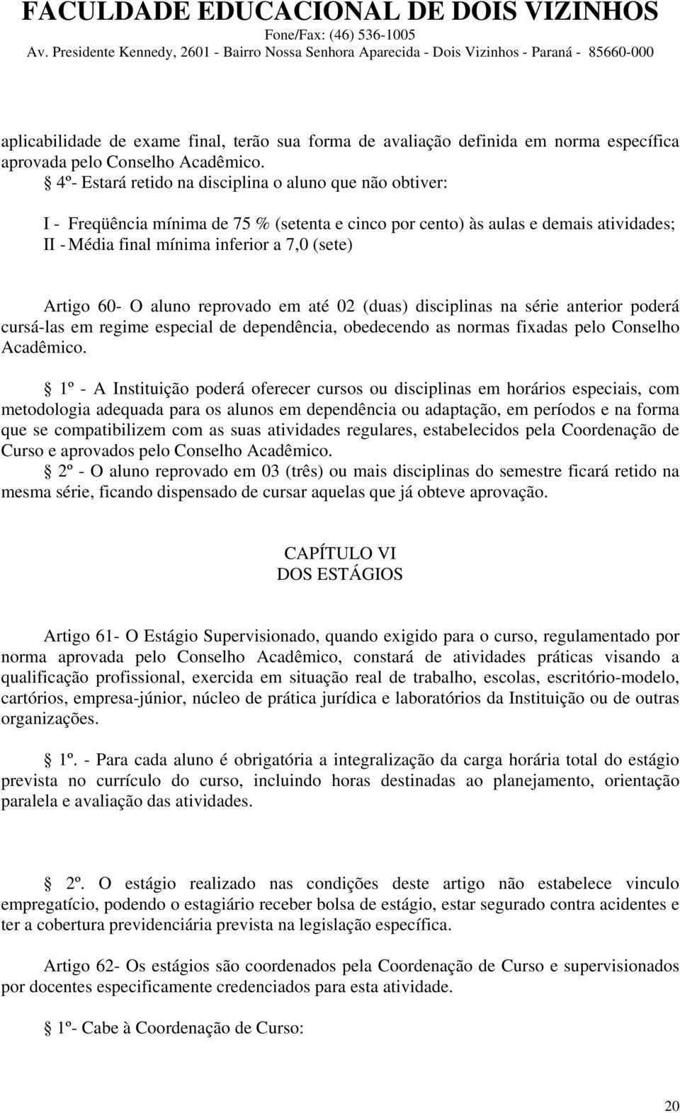 60- O aluno reprovado em até 02 (duas) disciplinas na série anterior poderá cursá-las em regime especial de dependência, obedecendo as normas fixadas pelo Conselho Acadêmico.