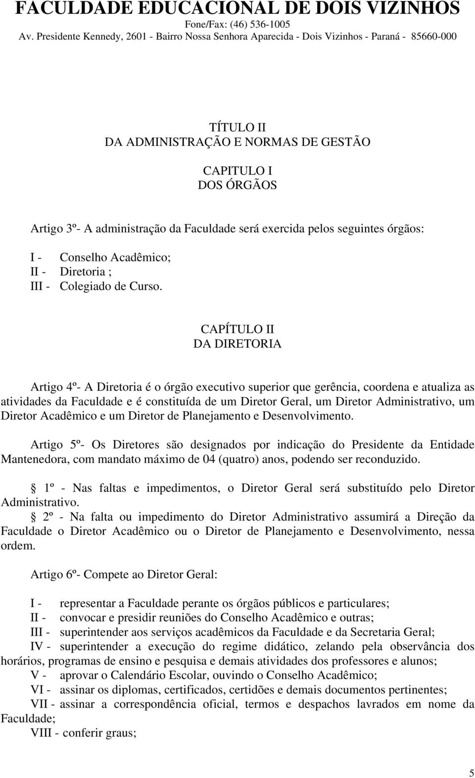 CAPÍTULO II DA DIRETORIA Artigo 4º- A Diretoria é o órgão executivo superior que gerência, coordena e atualiza as atividades da Faculdade e é constituída de um Diretor Geral, um Diretor