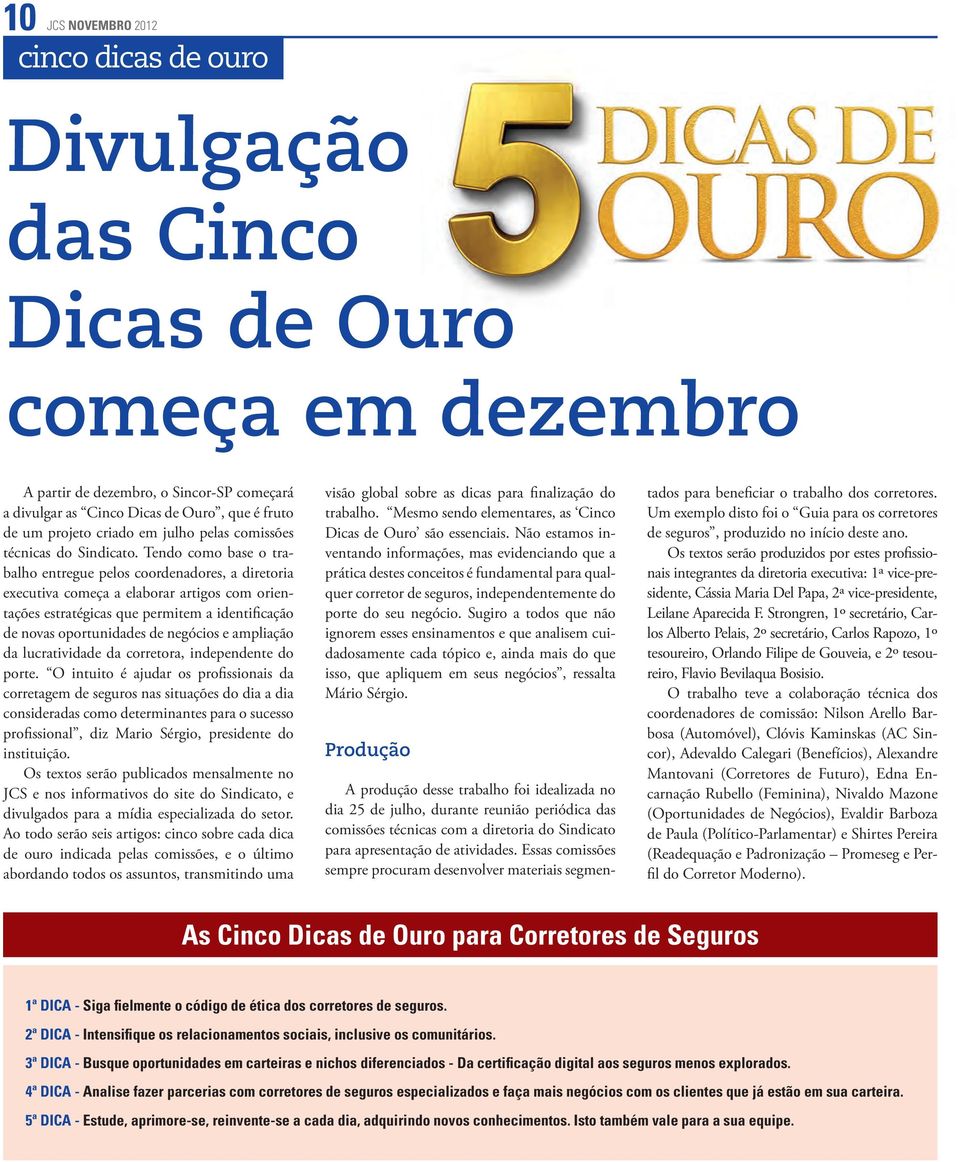 Tendo como base o trabalho entregue pelos coordenadores, a diretoria executiva começa a elaborar artigos com orientações estratégicas que permitem a identificação de novas oportunidades de negócios e