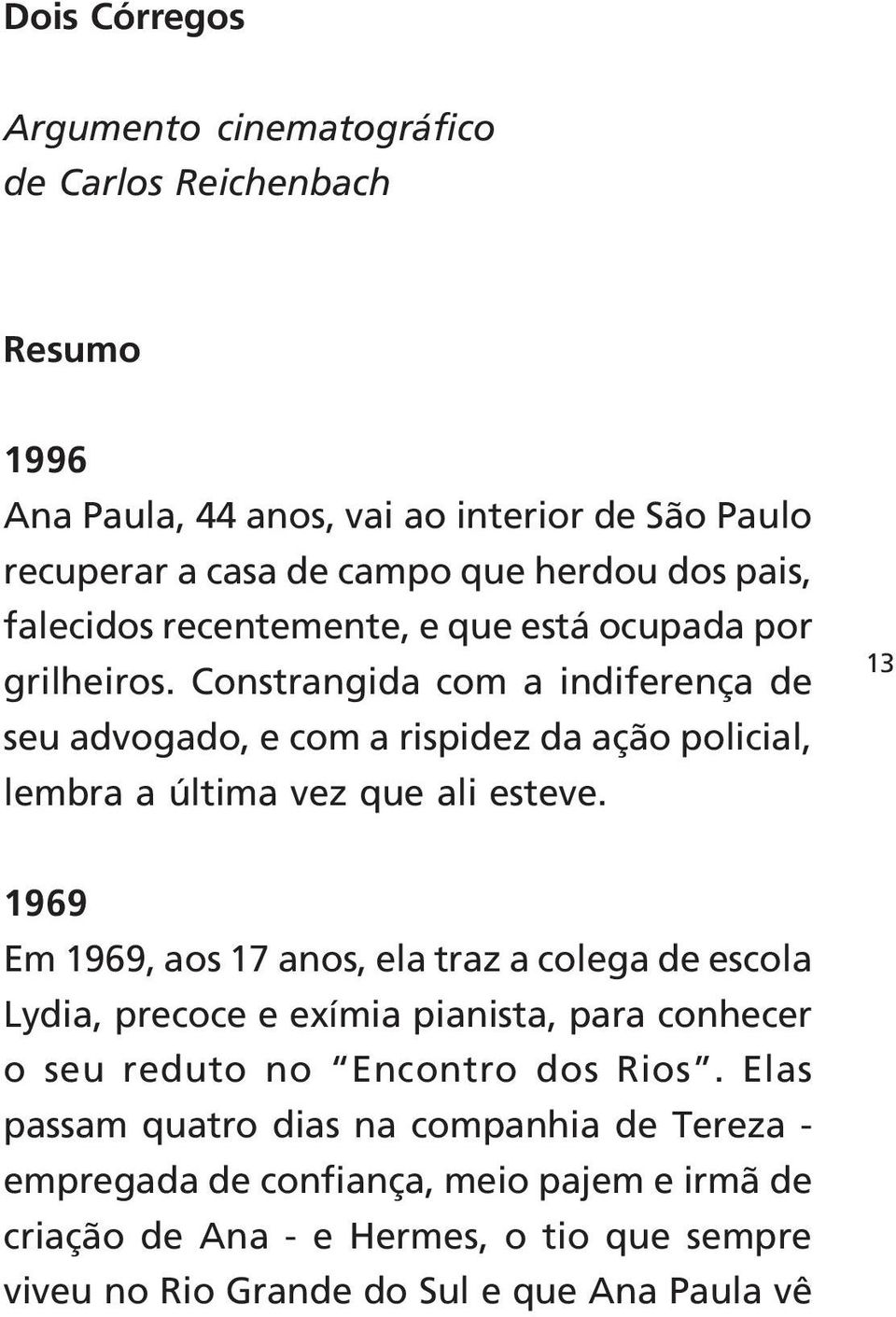 Constrangida com a indiferença de seu advogado, e com a rispidez da ação policial, lembra a última vez que ali esteve.