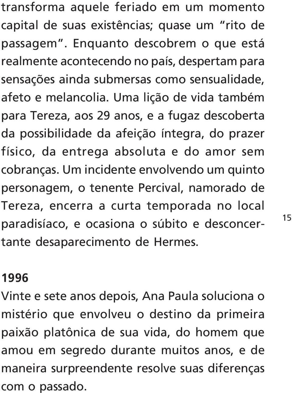 Uma lição de vida também para Tereza, aos 29 anos, e a fugaz descoberta da possibilidade da afeição íntegra, do prazer físico, da entrega absoluta e do amor sem cobranças.