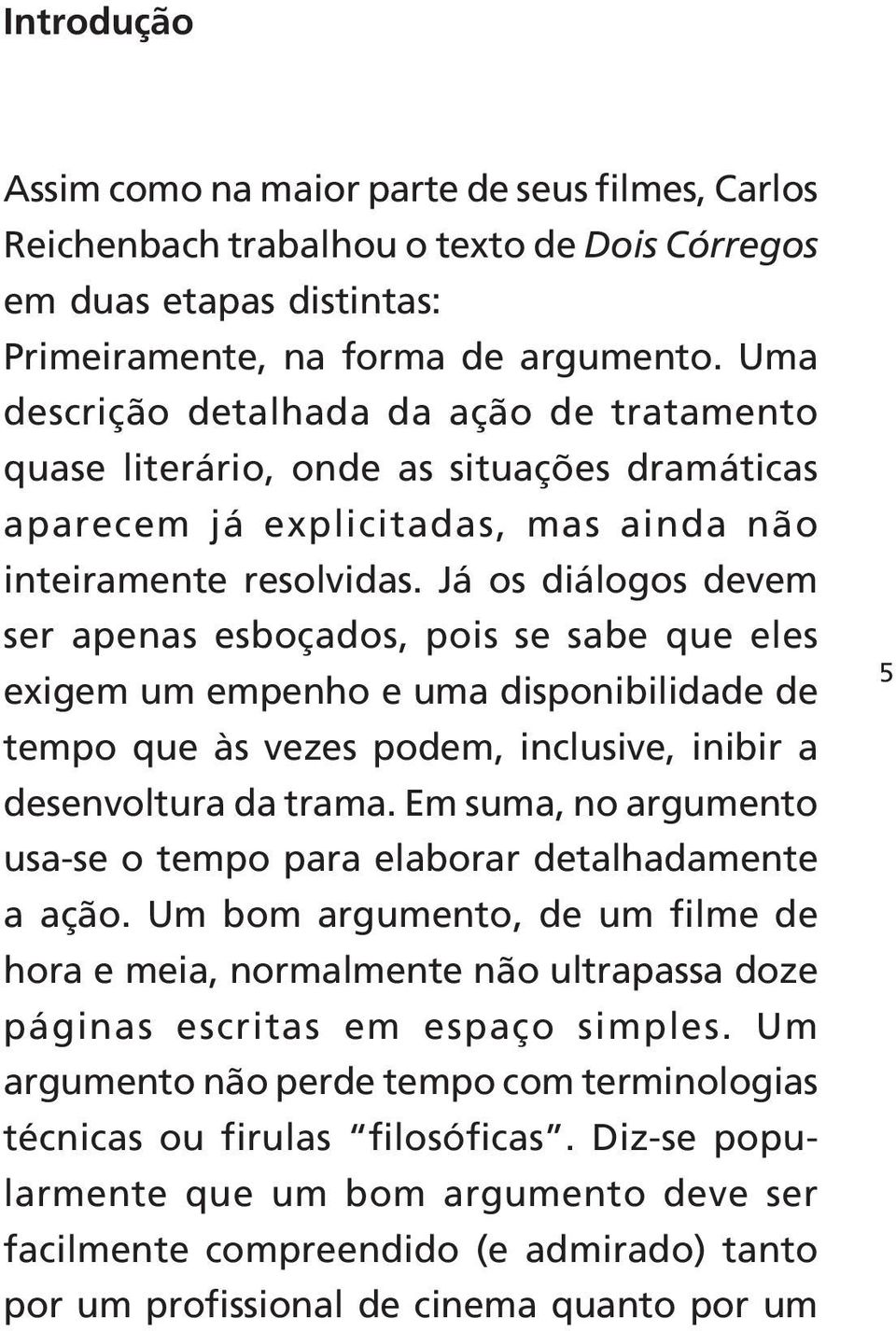 Já os diálogos devem ser apenas esboçados, pois se sabe que eles exigem um empenho e uma disponibilidade de tempo que às vezes podem, inclusive, inibir a desenvoltura da trama.