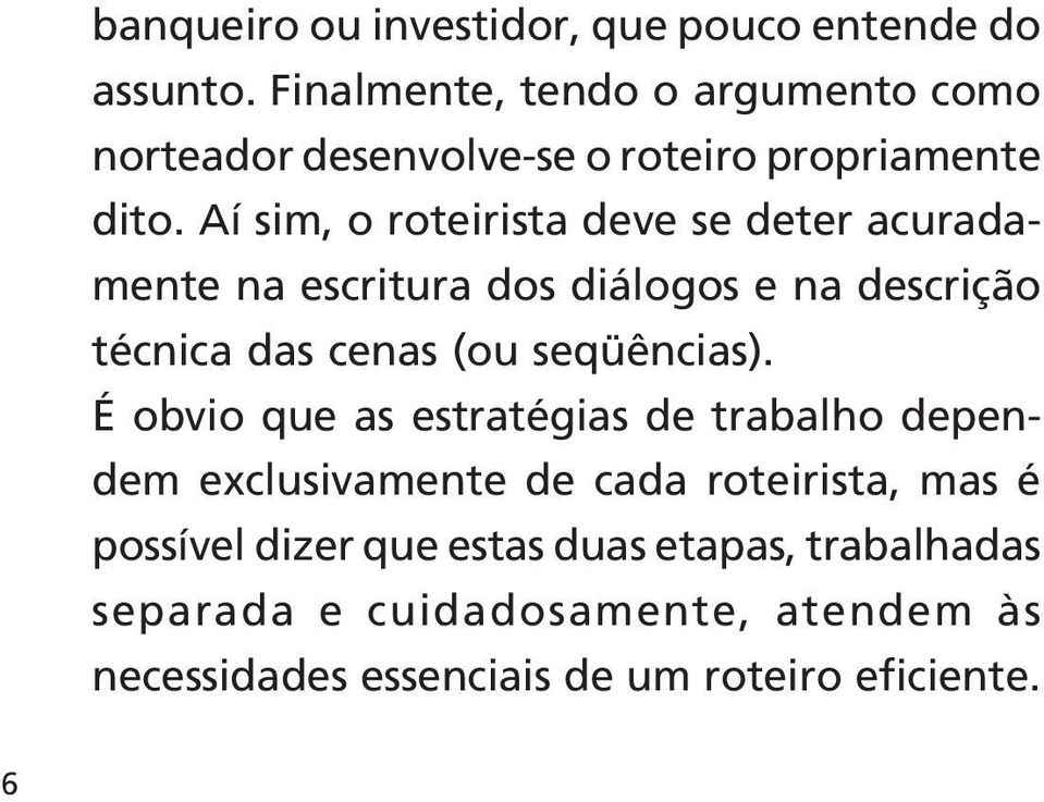 Aí sim, o roteirista deve se deter acuradamente na escritura dos diálogos e na descrição técnica das cenas (ou seqüências).