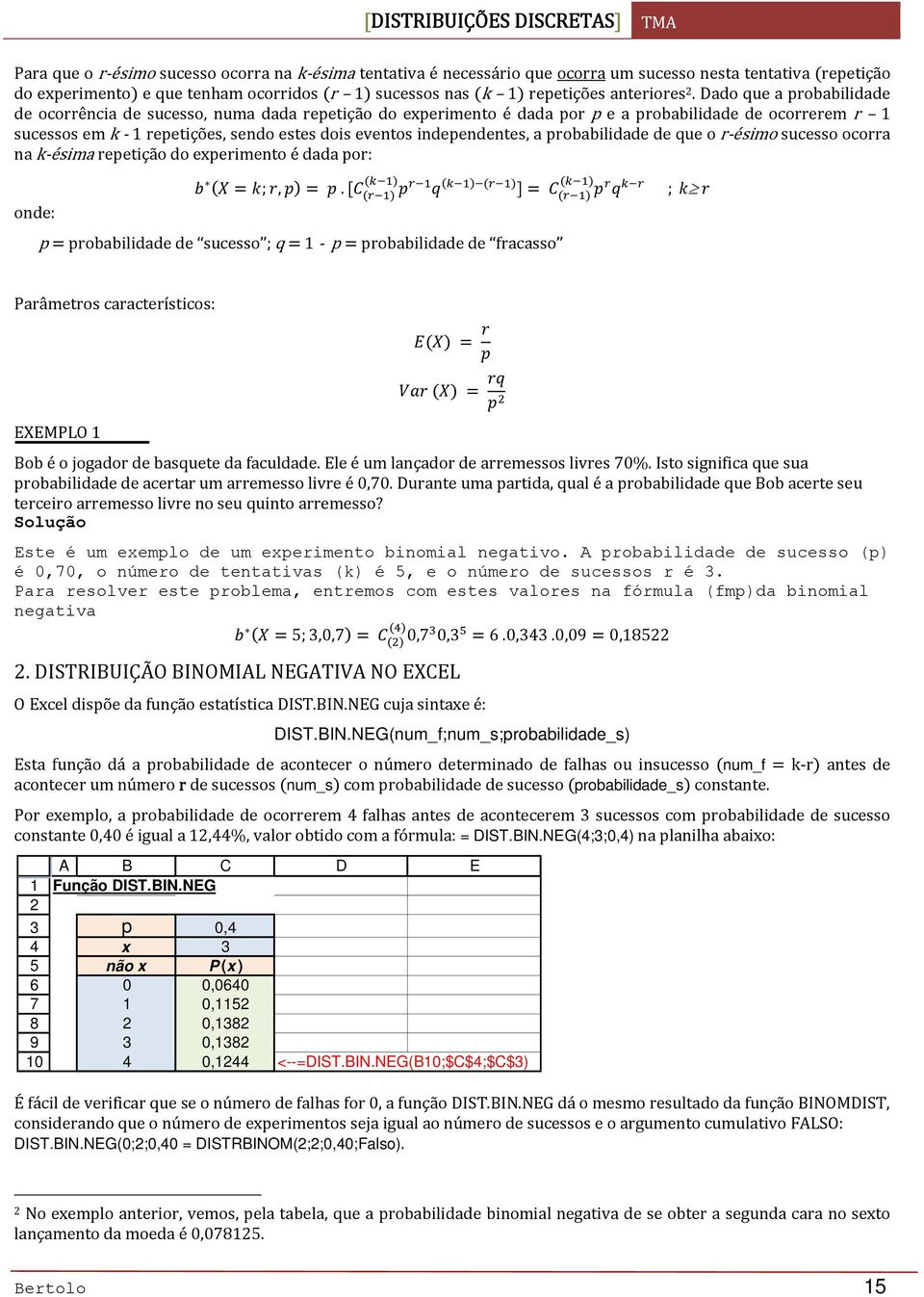 Dado que a probabilidade de ocorrência de sucesso, numa dada repetição do experimento é dada por p e a probabilidade de ocorrerem r 1 sucessos em k 1 repetições, sendo estes dois eventos