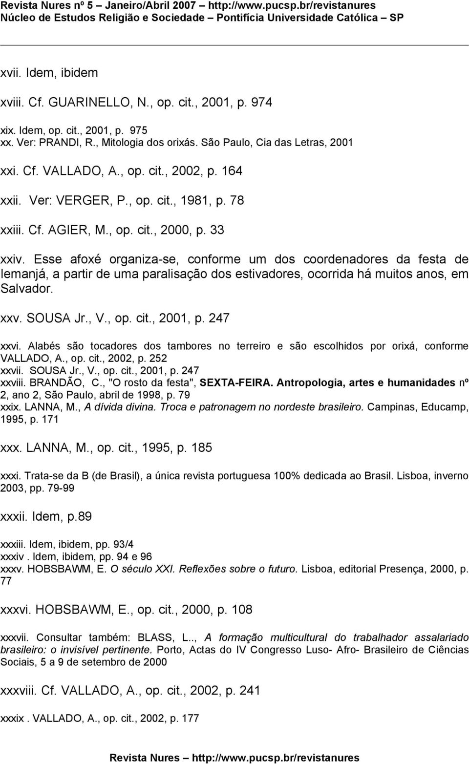 Esse afoxé organiza-se, conforme um dos coordenadores da festa de Iemanjá, a partir de uma paralisação dos estivadores, ocorrida há muitos anos, em Salvador. xxv. SOUSA Jr., V., op. cit., 2001, p.