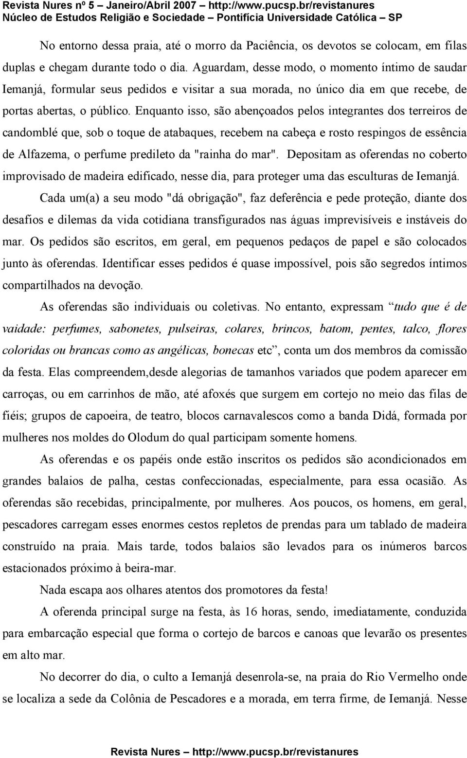 Enquanto isso, são abençoados pelos integrantes dos terreiros de candomblé que, sob o toque de atabaques, recebem na cabeça e rosto respingos de essência de Alfazema, o perfume predileto da "rainha