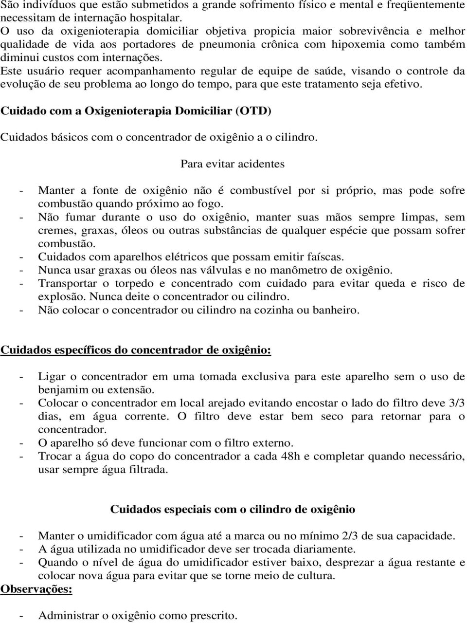 Este usuário requer acompanhamento regular de equipe de saúde, visando o controle da evolução de seu problema ao longo do tempo, para que este tratamento seja efetivo.