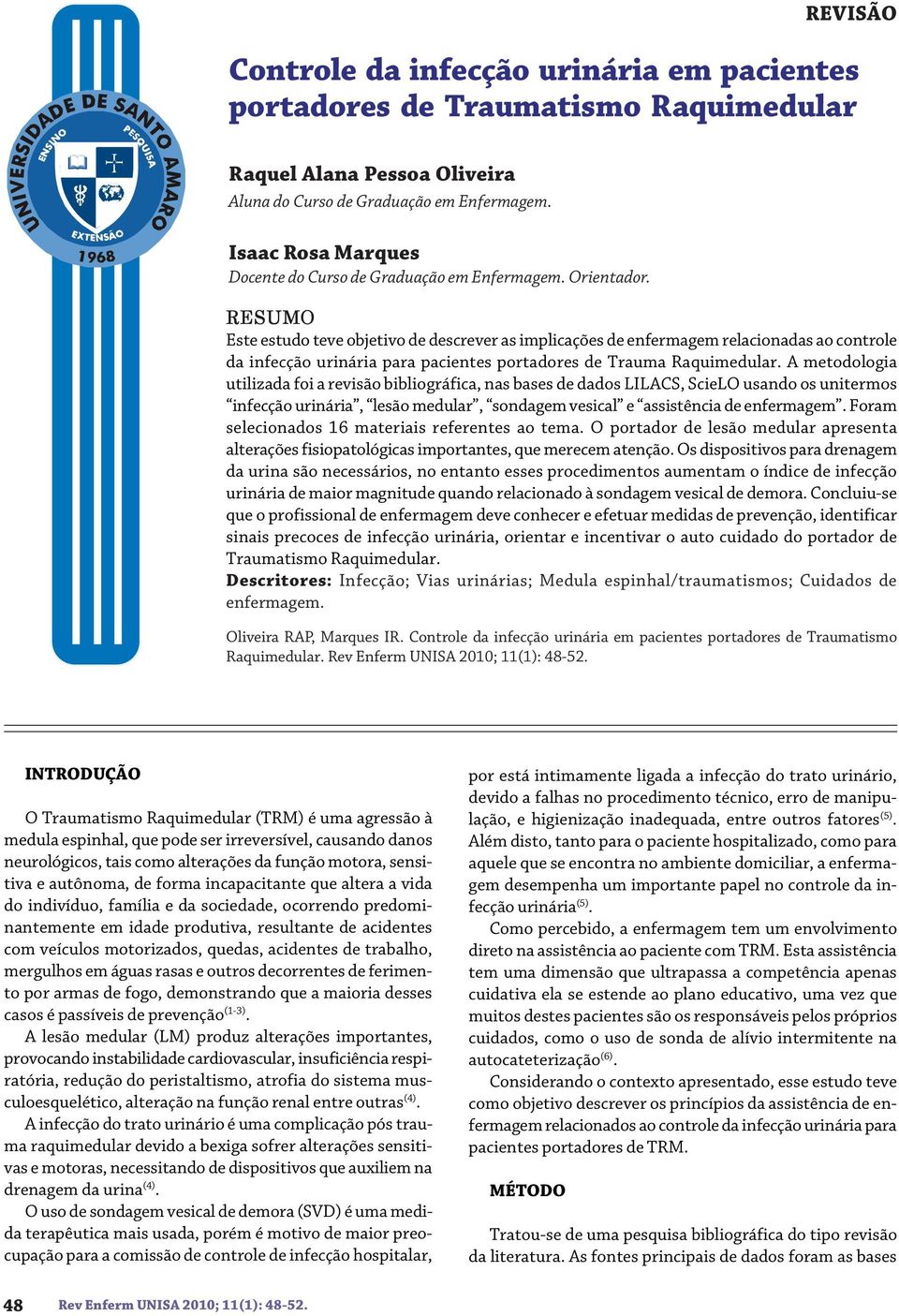 RESUMO Este estudo teve objetivo de descrever as implicações de enfermagem relacionadas ao controle da infecção urinária para pacientes portadores de Trauma Raquimedular.