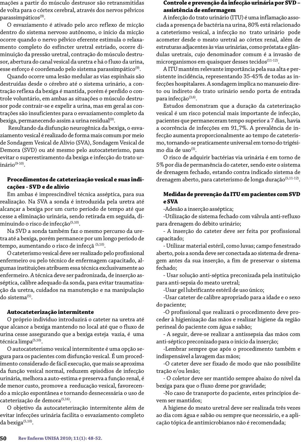 estriado, ocorre diminuição da pressão uretral, contração do músculo destrusor, abertura do canal vesical da uretra e há o fluxo da urina, esse esforço é coordenado pelo sistema parassimpático (9).