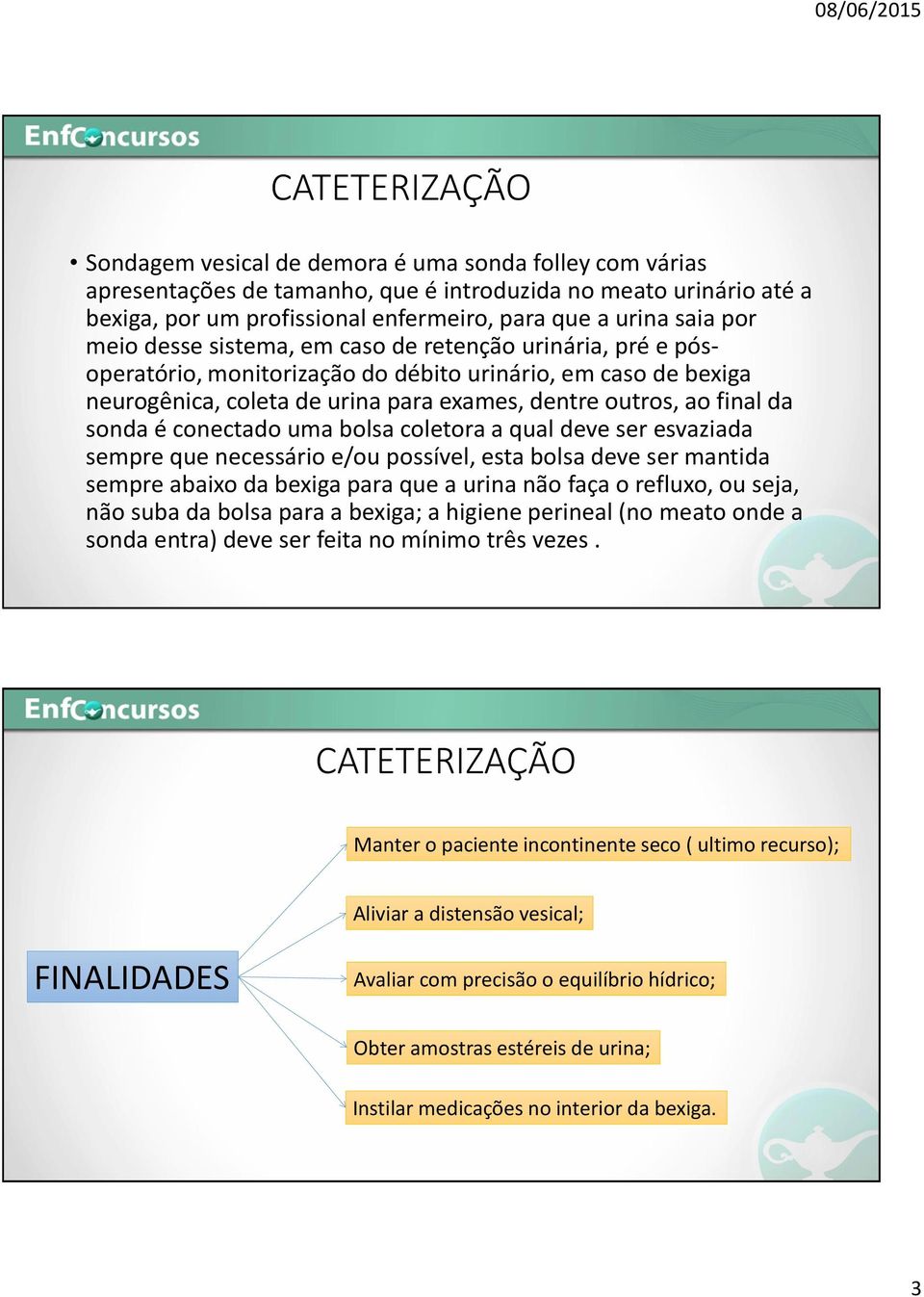 da sonda é conectado uma bolsa coletora a qual deve ser esvaziada sempre que necessário e/ou possível, esta bolsa deve ser mantida sempre abaixo da bexiga para que a urina não faça o refluxo, ou