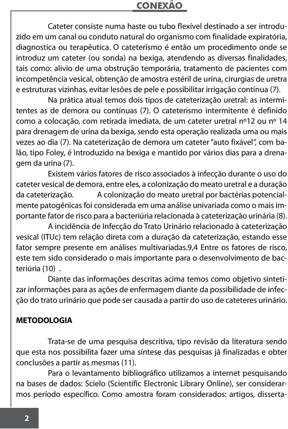 incompetência vesical, obtenção de amostra estéril de urina, cirurgias de uretra e estruturas vizinhas, evitar lesões de pele e possibilitar irrigação contínua (7).