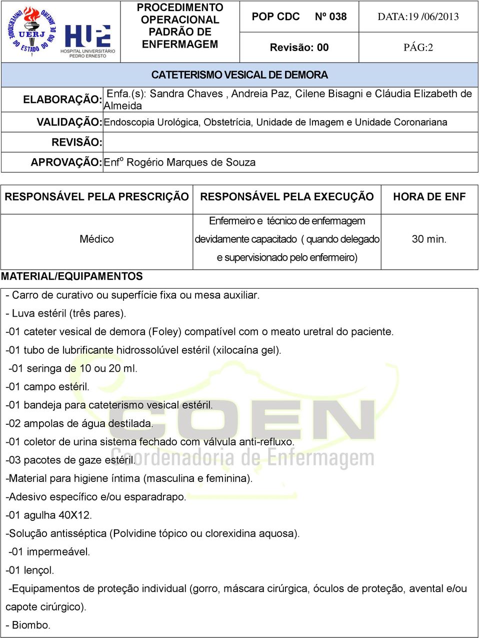 -01 cateter vesical de demora (Foley) compatível com o meato uretral do paciente. -01 tubo de lubrificante hidrossolúvel estéril (xilocaína gel). -01 seringa de 10 ou 20 ml. -01 campo estéril.