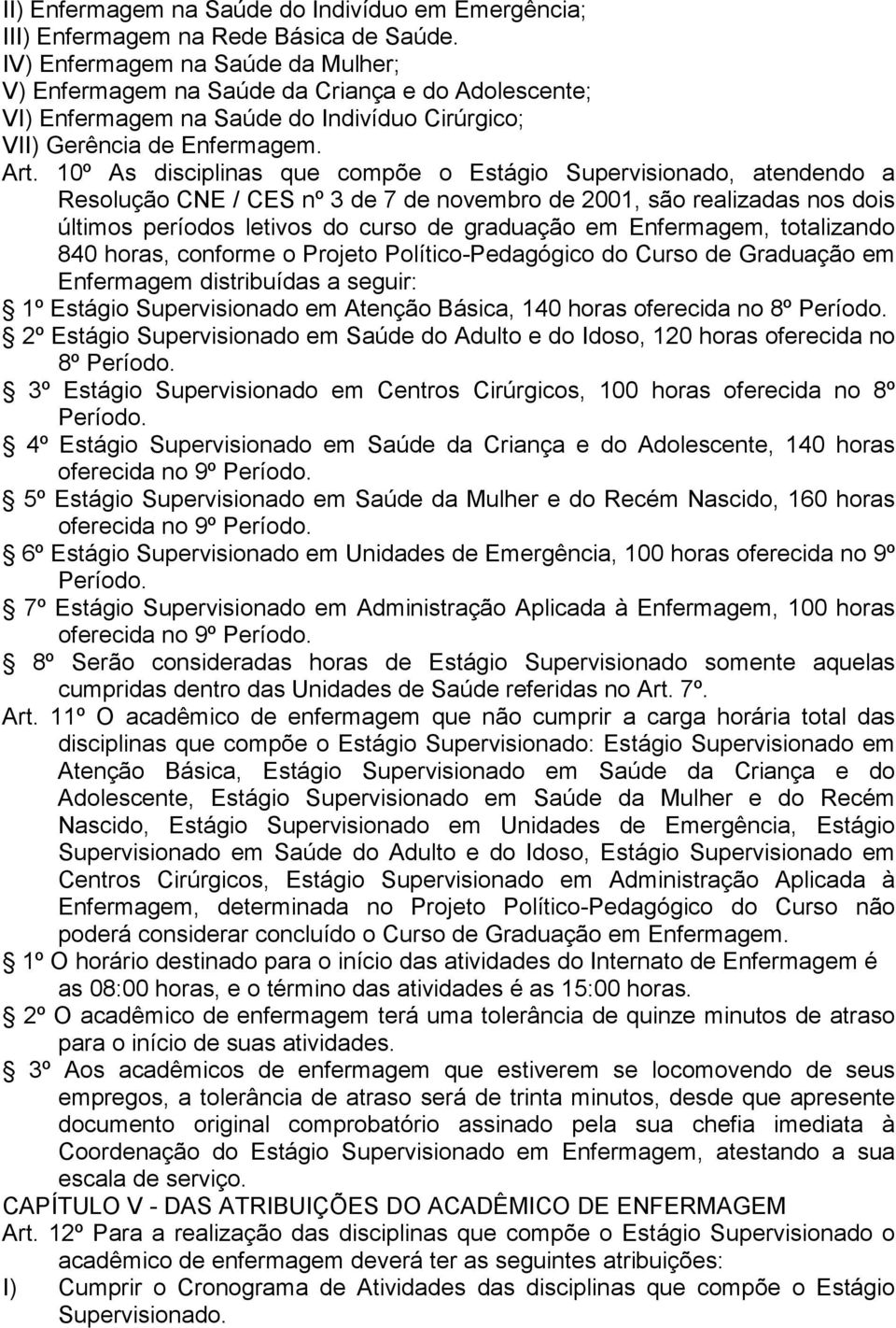 10º As disciplinas que compõe o Estágio Supervisionado, atendendo a Resolução CNE / CES nº 3 de 7 de novembro de 2001, são realizadas nos dois últimos períodos letivos do curso de graduação em