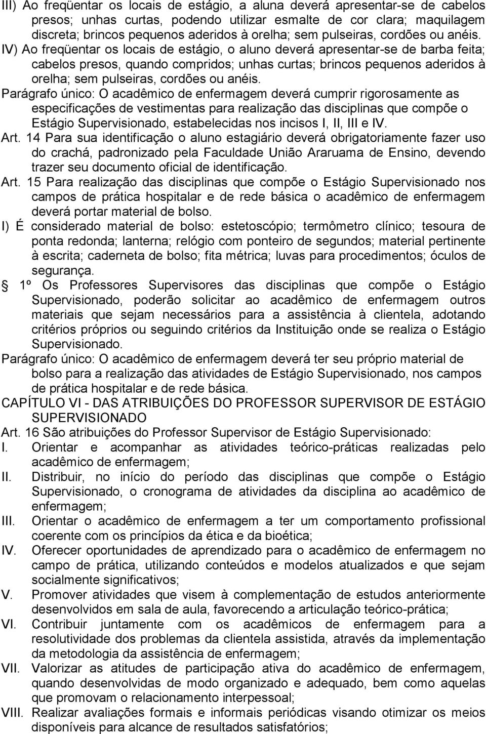 IV) Ao freqüentar os locais de estágio, o aluno deverá apresentar-se de barba feita; cabelos presos, quando compridos; unhas curtas; brincos pequenos aderidos à orelha;  Parágrafo único: O acadêmico