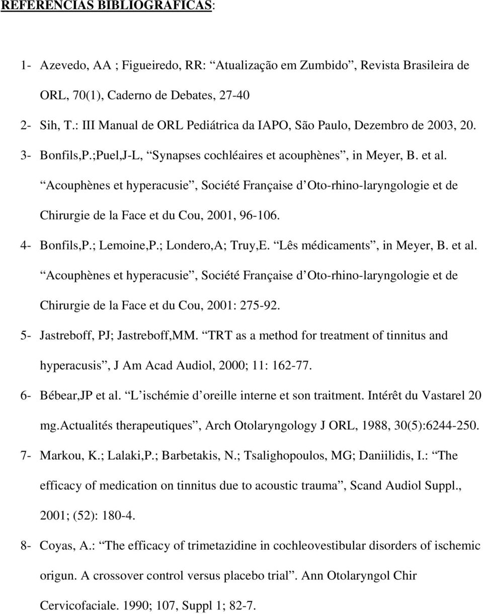 Acouphènes et hyperacusie, Société Française d Oto-rhino-laryngologie et de Chirurgie de la Face et du Cou, 2001, 96-106. 4- Bonfils,P.; Lemoine,P.; Londero,A; Truy,E. Lês médicaments, in Meyer, B.