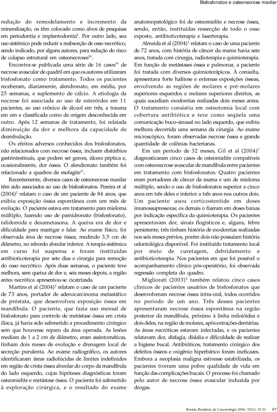 Encontra-se publicada uma série de 16 casos 19 de necrose avascular de quadril em que os autores utilizaram bisfosfonato como tratamento.