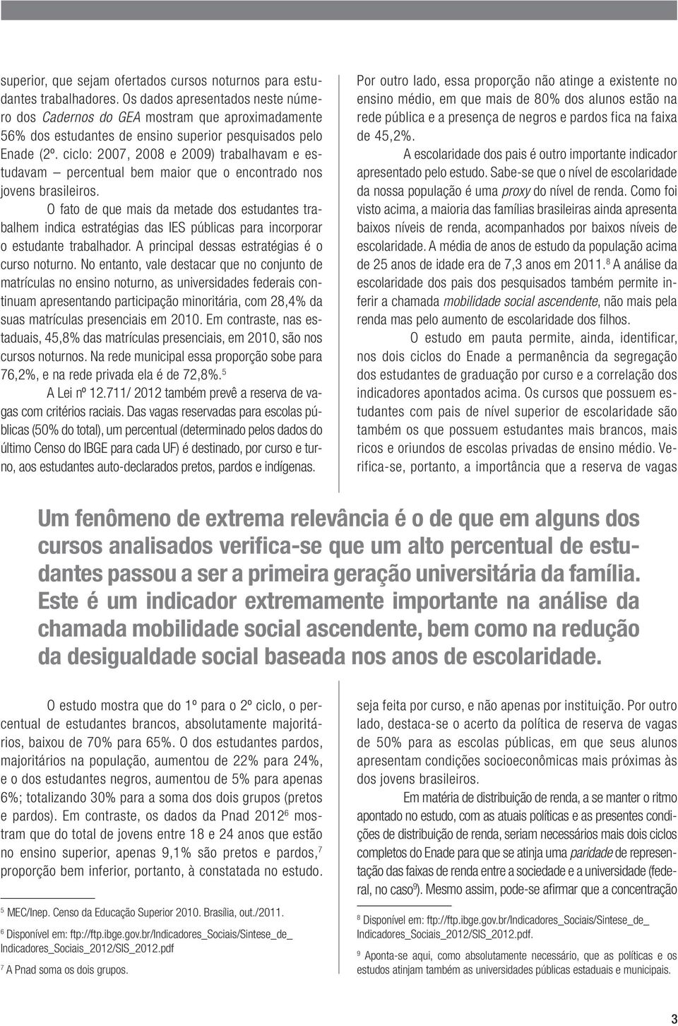 ciclo: 2007, 2008 e 2009) trabalhavam e estudavam percentual bem maior que o encontrado nos jovens brasileiros.