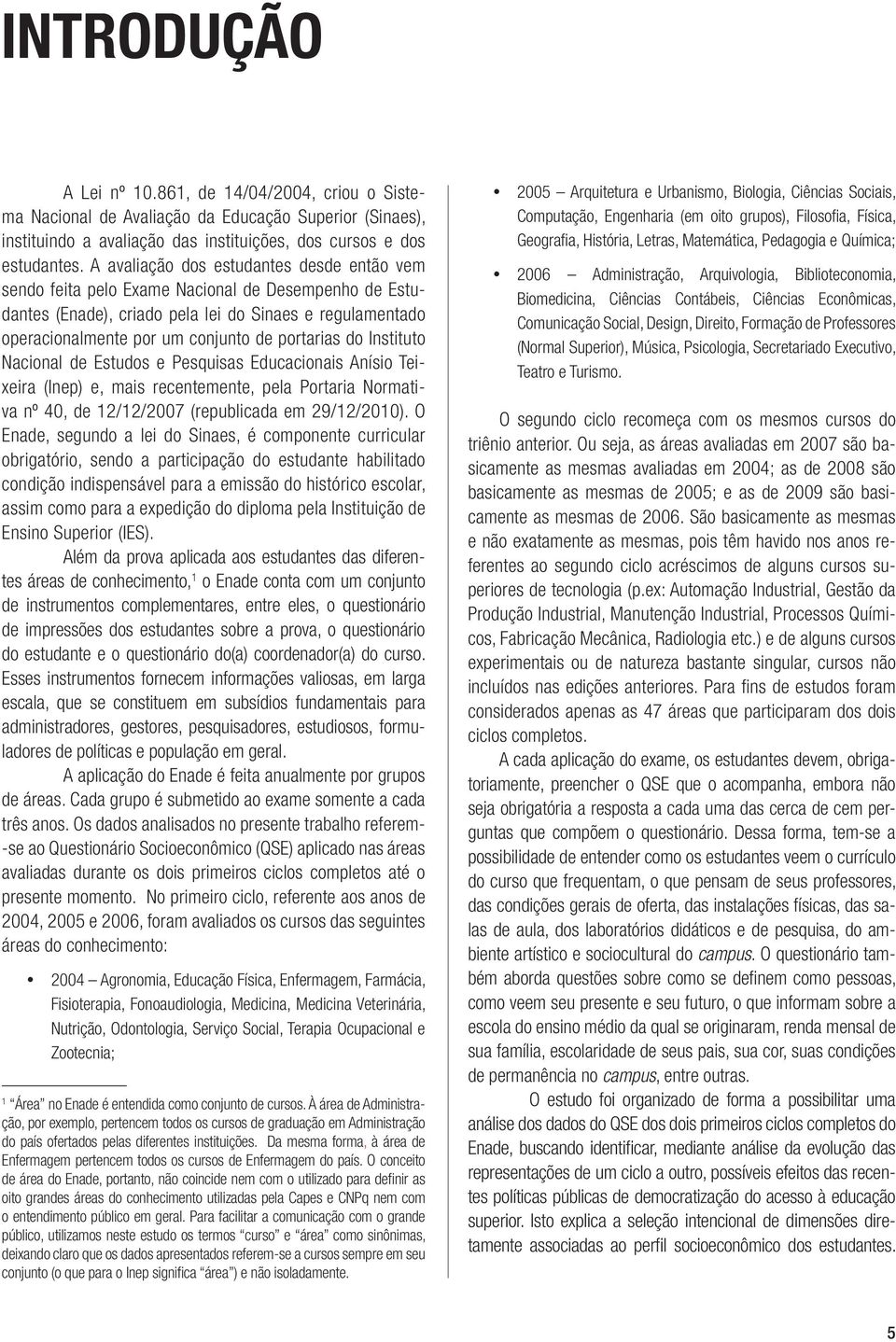 do Instituto Nacional de Estudos e Pesquisas Educacionais Anísio Teixeira (Inep) e, mais recentemente, pela Portaria Normativa nº 40, de 12/12/2007 (republicada em 29/12/2010).