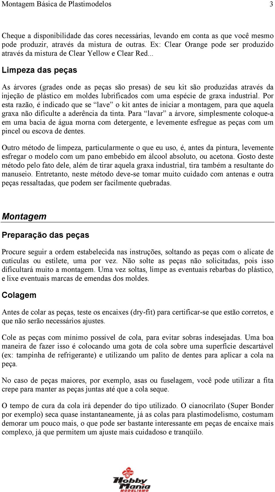 .. Limpeza das peças As árvores (grades onde as peças são presas) de seu kit são produzidas através da injeção de plástico em moldes lubrificados com uma espécie de graxa industrial.