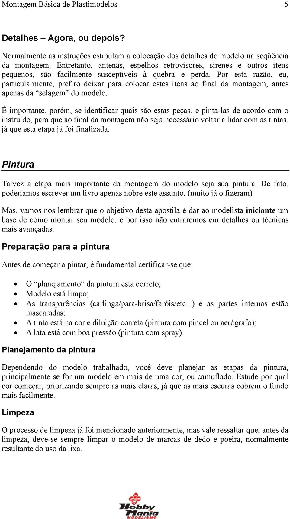 Por esta razão, eu, particularmente, prefiro deixar para colocar estes itens ao final da montagem, antes apenas da selagem do modelo.