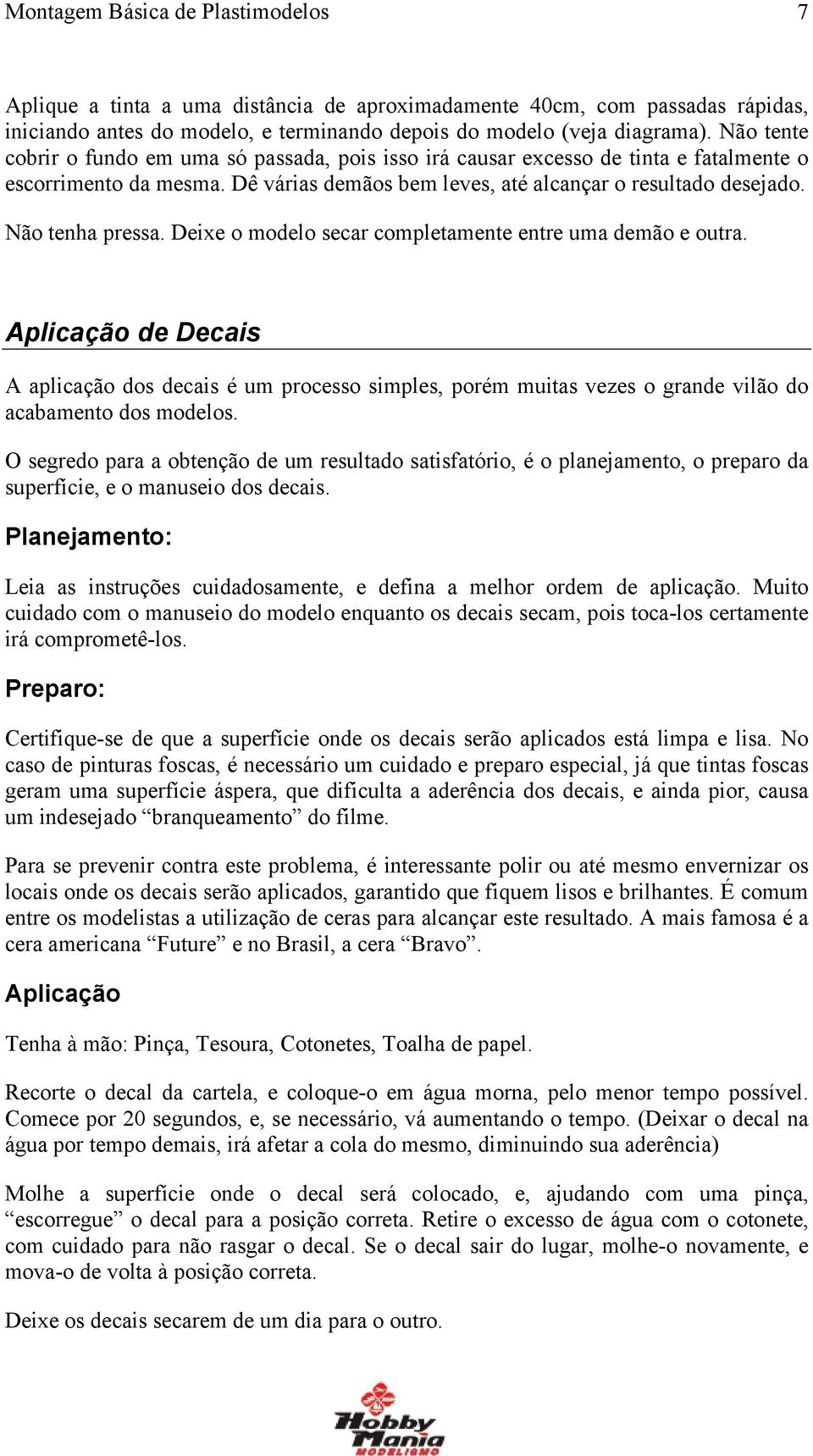 Deixe o modelo secar completamente entre uma demão e outra. Aplicação de Decais A aplicação dos decais é um processo simples, porém muitas vezes o grande vilão do acabamento dos modelos.