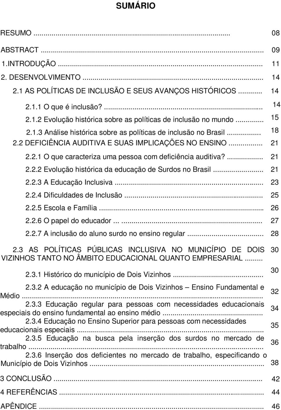 ... 21 2.2.2 Evolução histórica da educação de Surdos no Brasil... 21 2.2.3 A Educação Inclusiva... 23 2.2.4 Dificuldades de Inclusão... 25 2.2.5 Escola e Família... 26 2.2.6 O papel do educador.